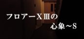 フロアーⅩⅢの心象～S