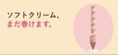 ソフトクリーム、まだ巻けます。